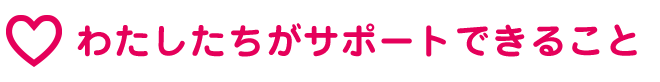 私たちがサポートできること